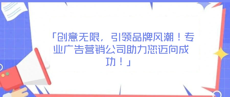 「創意無限，引領品牌風潮！專業廣告營銷公司助力您邁向成功！」
